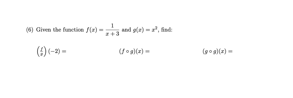 (6) Given the function f(x) =
(4) (-
1
x + 3
and g(x) = x², find:
(fog)(x) =
(gog)(x) =