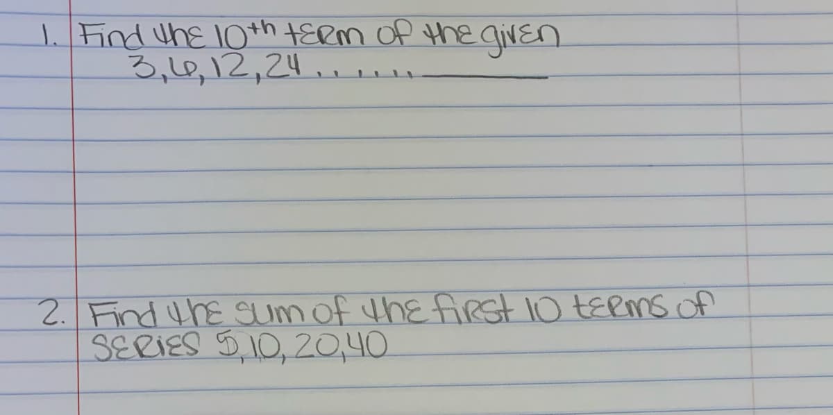 1. Find the 10*h +ERM of the qiven
3,16,12,24.
2. Find the aum of the frst 10 tERms of
SERIES 510,20,40.
