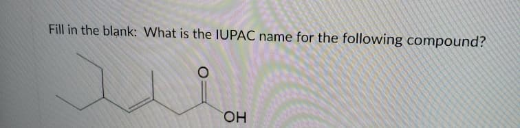 Fill in the blank: What is the IUPAC name for the following compound?
HO,
