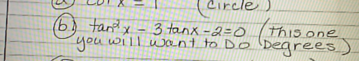 Circle)
6.) tar?x - 3 tanx-2=0
you will uant to Do
this one
Degrees)
