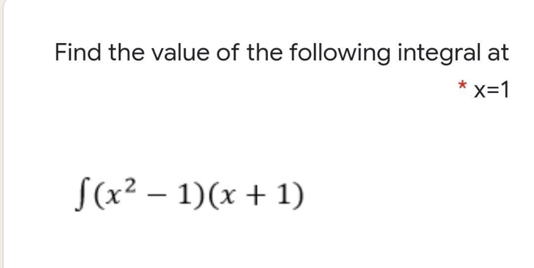 Find the value of the following integral at
x-1
S(x² – 1)(x + 1)
