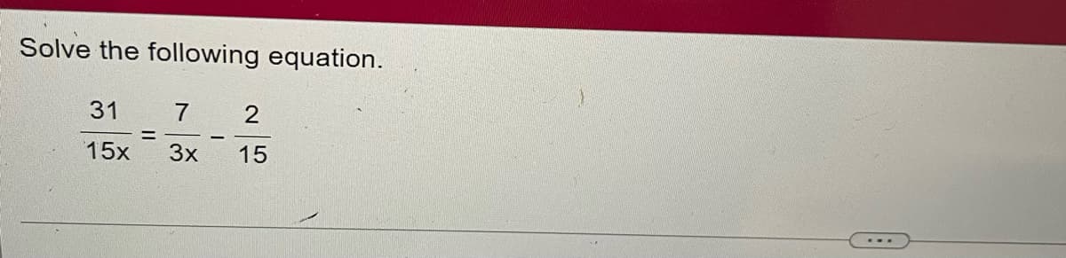 Solve the following equation.
31
7
2
15x
3x
15
