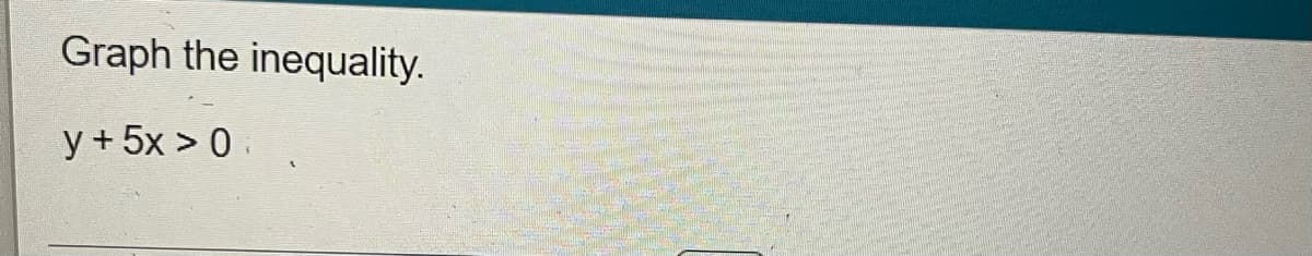 Graph the inequality.
y + 5x > 0 .
