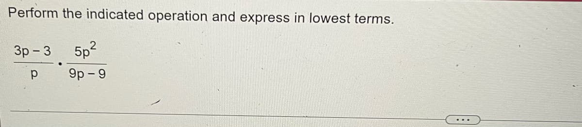 Perform the indicated operation and express in lowest terms.
Зр - 3
5p2
9p - 9
