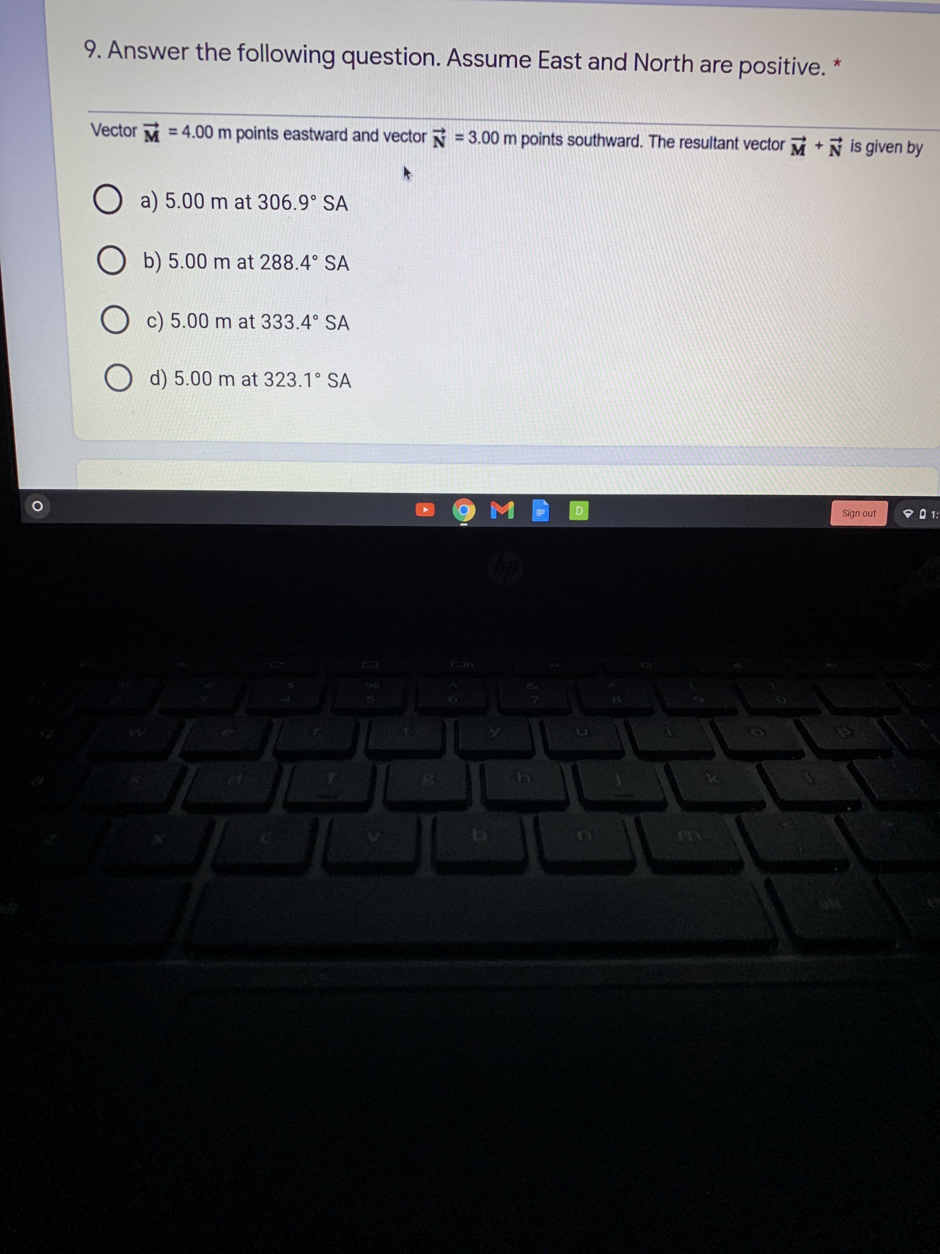 9. Answer the following question. Assume East and North are positive. *
Vector =4.00 m points eastward and vector N= 3.00 m points southward. The resultant vector M+N is given by
