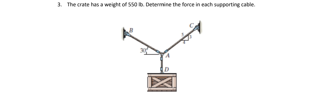 3. The crate has a weight of 550 lb. Determine the force in each supporting cable.
B
D