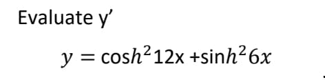 Evaluate y'
y = cosh²12x +sinh²6x