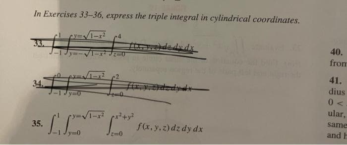 In Exercises 33-36, express the triple integral in cylindrical coordinates.
33.
34.
35.
J-1
L₁.
=0
√1-x²
y=0
4
•y=√1-x² px² + y²
f(x, y, z) dz dy dx
40.
from
41.
dius
0<
ular,
same
and h