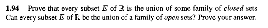 Prove that every subset E of R is the union of some family of closed sets.
Can every subset E of R be the union of a family of open sets? Prove your answer.
1.94
