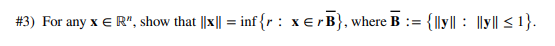 #3) For any x € R", show that ||x|| = inf{r: xerB}, where B := {||y|| ||y|| ≤ 1}.