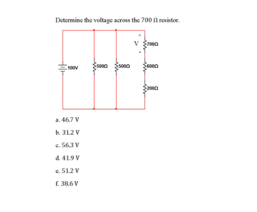 Determine the voltage across the 700 l resistor.
v }ro0n
100V
5000
500n
2002
а. 46.7 V
b. 31.2 V
c. 56.3 V
d. 41.9 V
e. 51.2 V
f. 38.6 V
