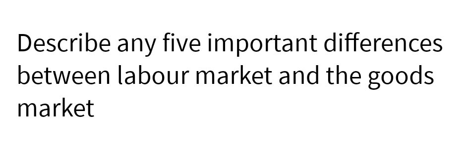 Describe any five important differences
between labour market and the goods
market
