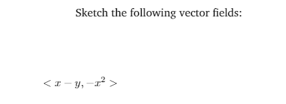 Sketch the following vector fields:
<x - y,-x² >
