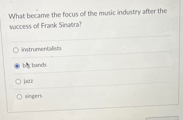 What became the focus of the music industry after the
success of Frank Sinatra?
O instrumentalists
Ob bands
O jazz
O singers