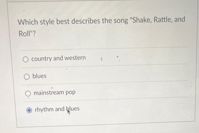 Which style best describes the song "Shake, Rattle, and
Roll"?
O country and western
O blues
mainstream pop
Orhythm and blues
7.