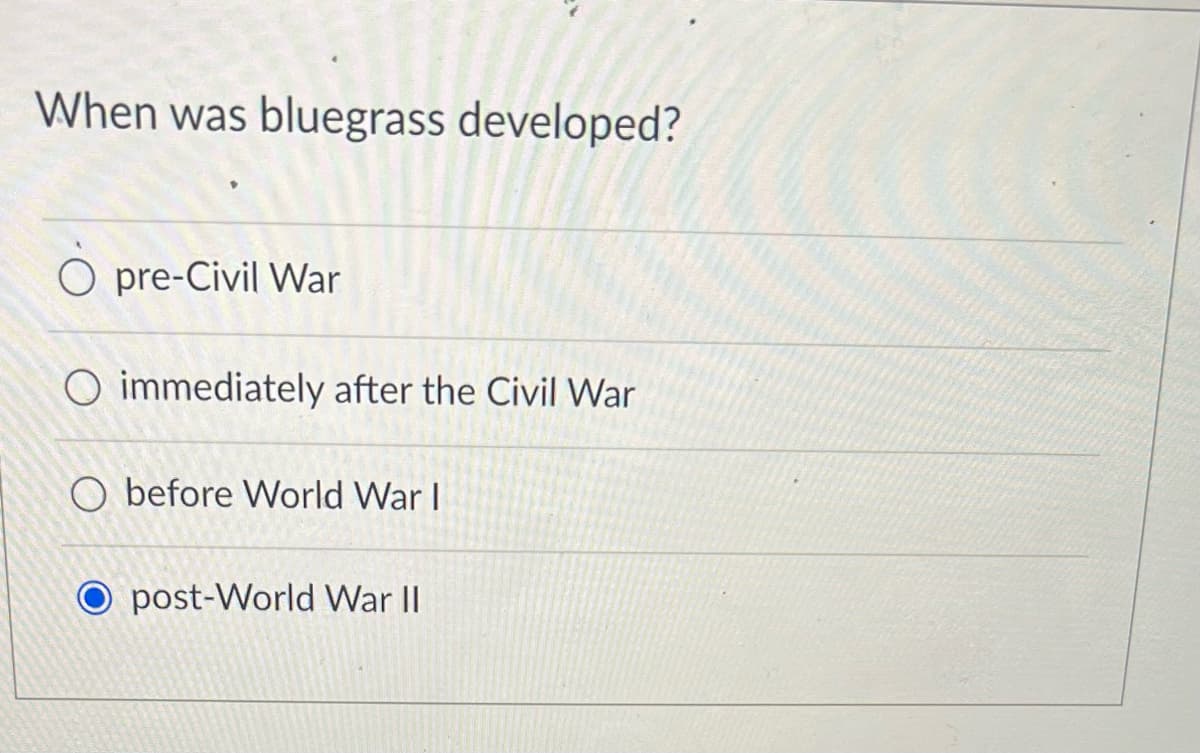 When was bluegrass developed?
pre-Civil War
O immediately after the Civil War
O before World War I
post-World War II