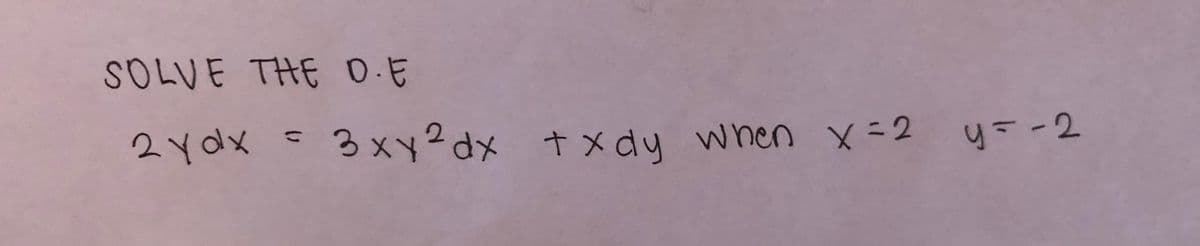 SOLVE THE 0.E
2 y dx = 3xy?dx tx dy when x=2 y=-2
