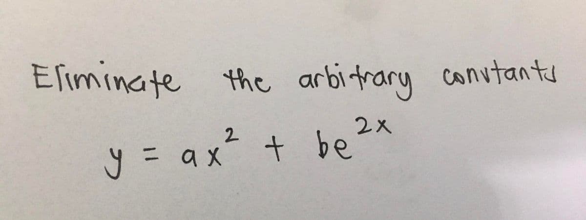Eliminate the arbitrary convtants
y = ax² + be2x
