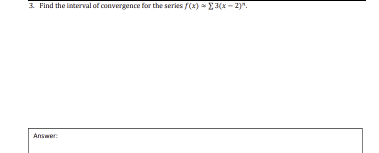 3. Find the interval of convergence for the series f(x) - £ 3(x – 2)".
Answer:
