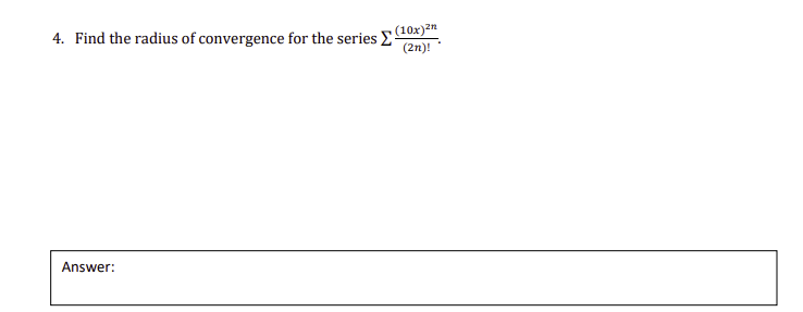 (10x)2n
4. Find the radius of convergence for the series E
(2n)!
Answer:
