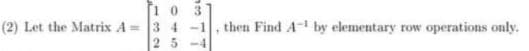 3.
(2) Let the Matrix A = 3 4 -1
25 -4
then Find A- by elementary row operations only.
