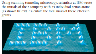 Using scanning tunneling microscopy, scientists at IBM wrote
the initials of their company with 35 individual xenon atoms
(as shown below). Calculate the total mass of these letters in
grams.
