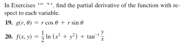 In Exercises * ^^, find the partial derivative of the function with re-
spect to each variable.
19. g(r, 0) = r cos 0 + r sin 0
20. f(x, y) = ; In (x²
(x² + y²) + tan
х
