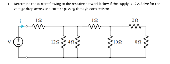 1. Determine the current flowing to the resistive network below if the supply is 12V. Solve for the
voltage drop across and current passing through each resistor.
12
12
V
12Ω.
42.
102
