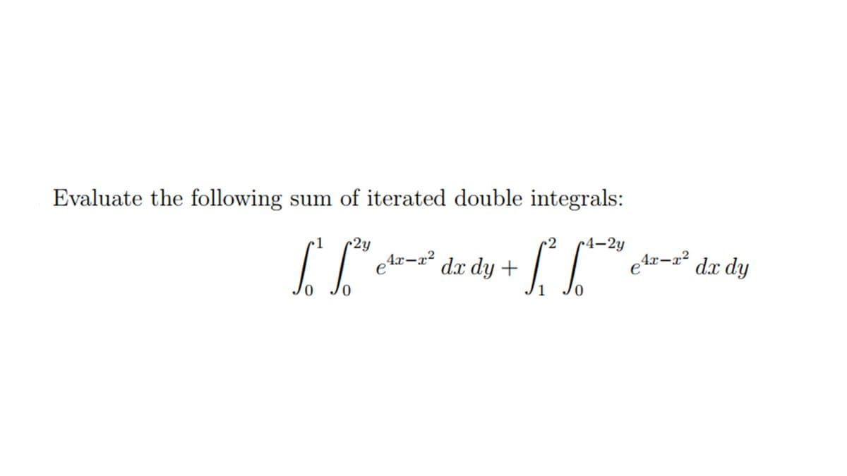Evaluate the following sum of iterated double integrals:
2
r4-2y
•2y
4x-x² dx dy +
4x-a?
dx dy
e
