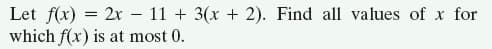 Let f(x) = 2x – 11 + 3(x + 2). Find all values of x for
which f(x) is at most 0.
