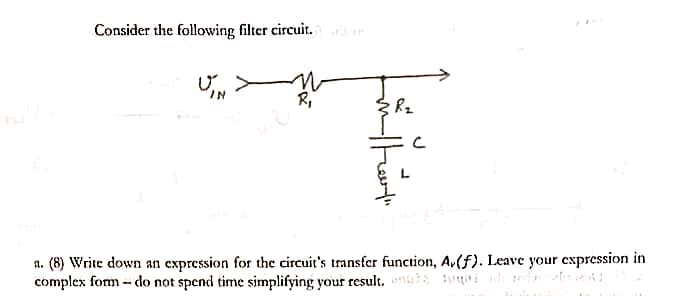 Consider the following filter circuit.
IN
R,
1. (8) Write down an expression for the circuit's transfer function, Av(f). Leave your expression in
complex fom - do not spend time simplifying your result. nt i
thart
