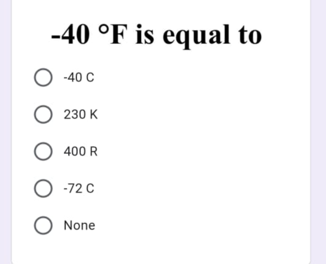 -40 °F is equal to
-40 C
230 K
400 R
-72 C
None

