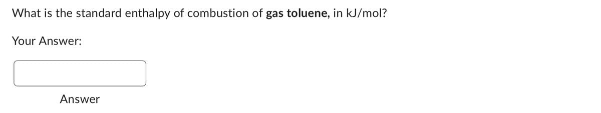 What is the standard enthalpy of combustion of gas toluene, in kJ/mol?
Your Answer:
Answer