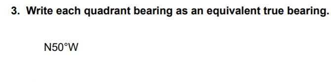 3. Write each quadrant bearing as an equivalent true bearing.
N50°W
