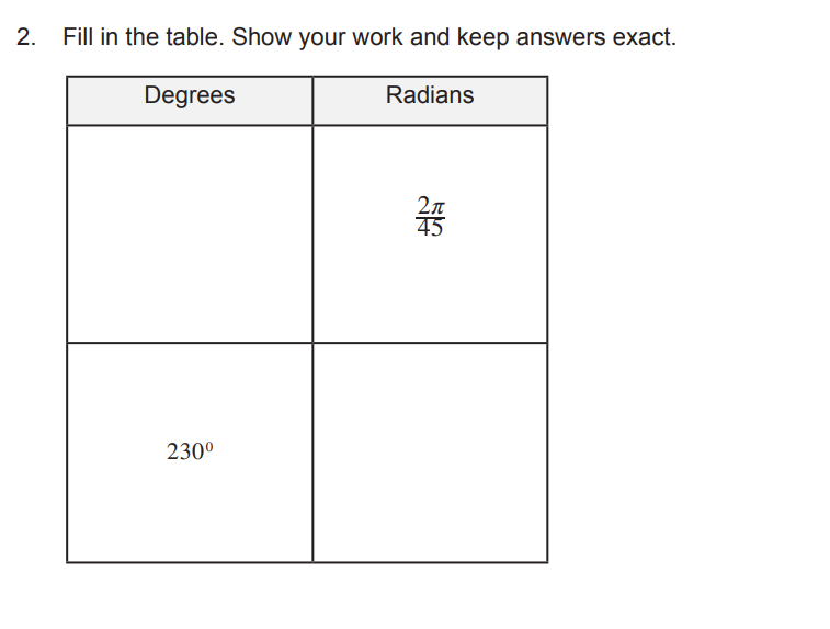 2.
Fill in the table. Show your work and keep answers exact.
Degrees
Radians
45
230°
