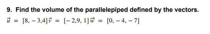9. Find the volume of the parallelepiped defined by the vectors.
[8, – 3,4]v = [-2,9, 1] w = [0, – 4, – 7]
|
|
