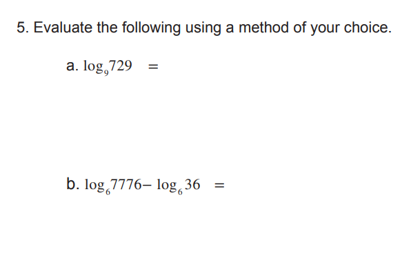 5. Evaluate the following using a method of your choice.
a. log,729 =
b. log 7776– log,36
