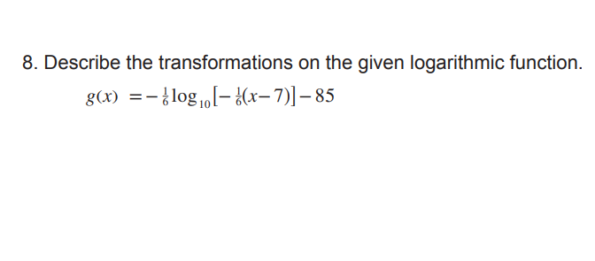 8. Describe the transformations on the given logarithmic function.
g(x)
:- ¿ log 1„[– ¿(x– 7)]-85
