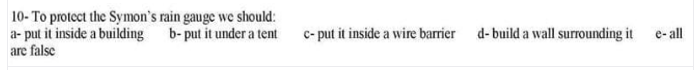 10- To protect the Symon's rain gauge we should:
a- put it inside a building
are false
b- put it under a tent
c- put it inside a wire barrier
d- build a wall surrounding it
e- all
