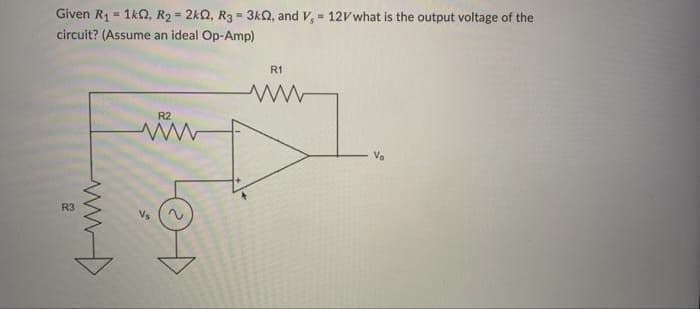 Given R1 = 1k0, R2 = 2kQ, R3 = 3kQ, and V, = 12v what is the output voltage of the
circuit? (Assume an ideal Op-Amp)
%3D
R1
R2
Vo
R3
Vs
ww>
