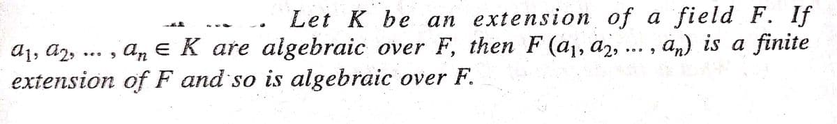Let K be an extension of a field F. If
A1, Az, ... , .. , ān) is a finite
extension of F and so is algebraic over F.
a, e K are algebraic over F, then F (a1, a2, .
