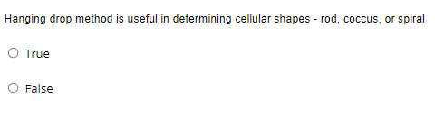 Hanging drop method is useful in determining cellular shapes - rod, coccus, or spiral
O True
O False
