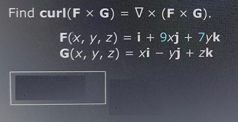Find curl(F x G) = V x (F x G).
F(x, y, z) = i + 9xj + 7yk
G(x, y, z) = xi - yj + zk