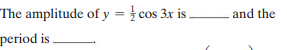 The amplitude of y = } cos 3x is
and the
%3D
period is .
