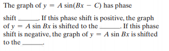The graph of y = A sin(Bx – C) has phase
- If this phase shift is positive, the graph
If this phase
shift is negative, the graph of y = A sin Bx is shifted
shift
of y = A sin Bx is shifted to the.
to the
