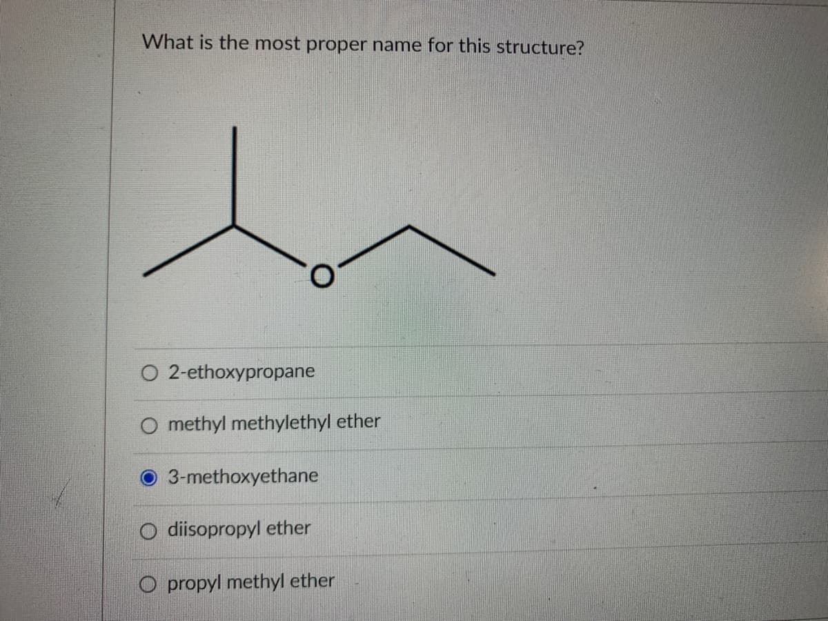 What is the most proper name for this structure?
2-ethoxypropane
O methyl methylethyl ether
3-methoxyethane
O diisopropyl ether
O propyl methyl ether
