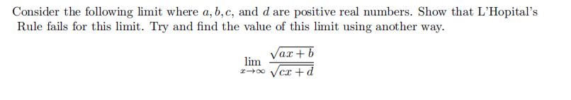 Consider the following limit where a, b, c, and d are positive real numbers. Show that L'Hopital's
Rule fails for this limit. Try and find the value of this limit using another way.
Vax + b
lim
x00 Vcr+d

