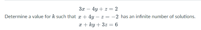 3x - 4y + z = 2
Determine a value for k such that x+4y=z=-2 has an infinite number of solutions.
x + ky + 3z = 6