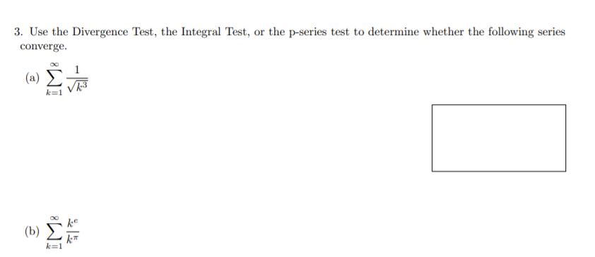 3. Use the Divergence Test, the Integral Test, or the p-series test to determine whether the following series
converge.
(a)
(b)
ke
k*
k=1

