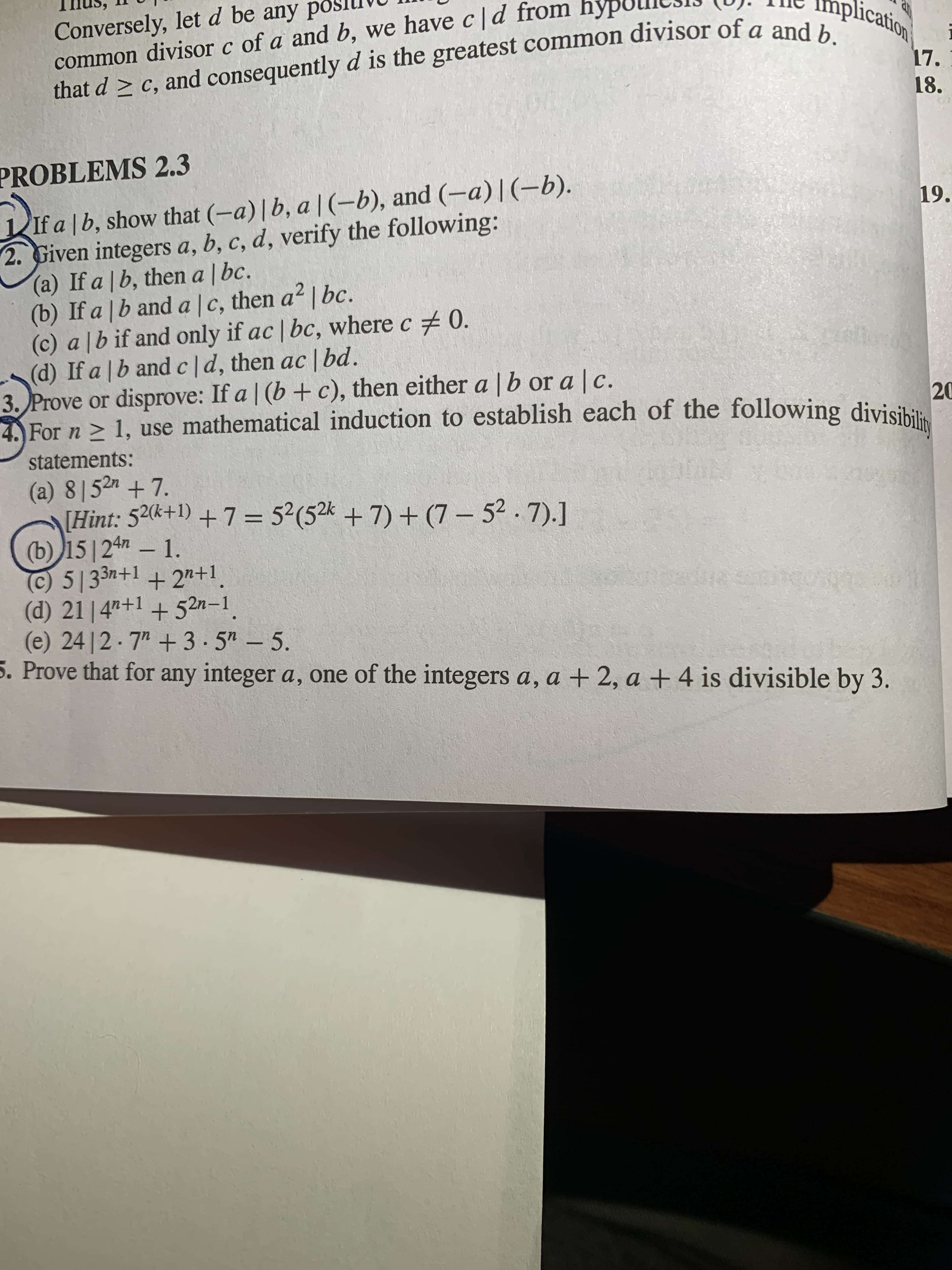 3. Prove or disprove.
For n> 1, use mathematical induction to establish each of the following divisibik
statements:
(a) 8|52n + 7.
[Hint: 520k+1) + 7 = 5²(5²k + 7) + (7 – 52.7).]
(b) 15|24n – 1.
%3D
F123n+1
on+1
